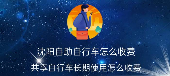 沈阳自助自行车怎么收费 共享自行车长期使用怎么收费？